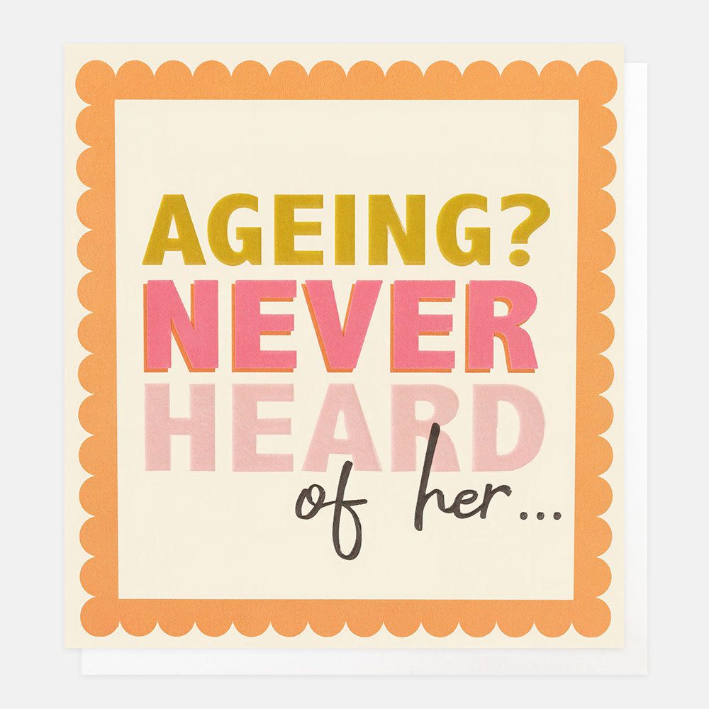 A square greeting card with a scalloped orange border and playful text reading 'AGEING? NEVER HEARD of her.