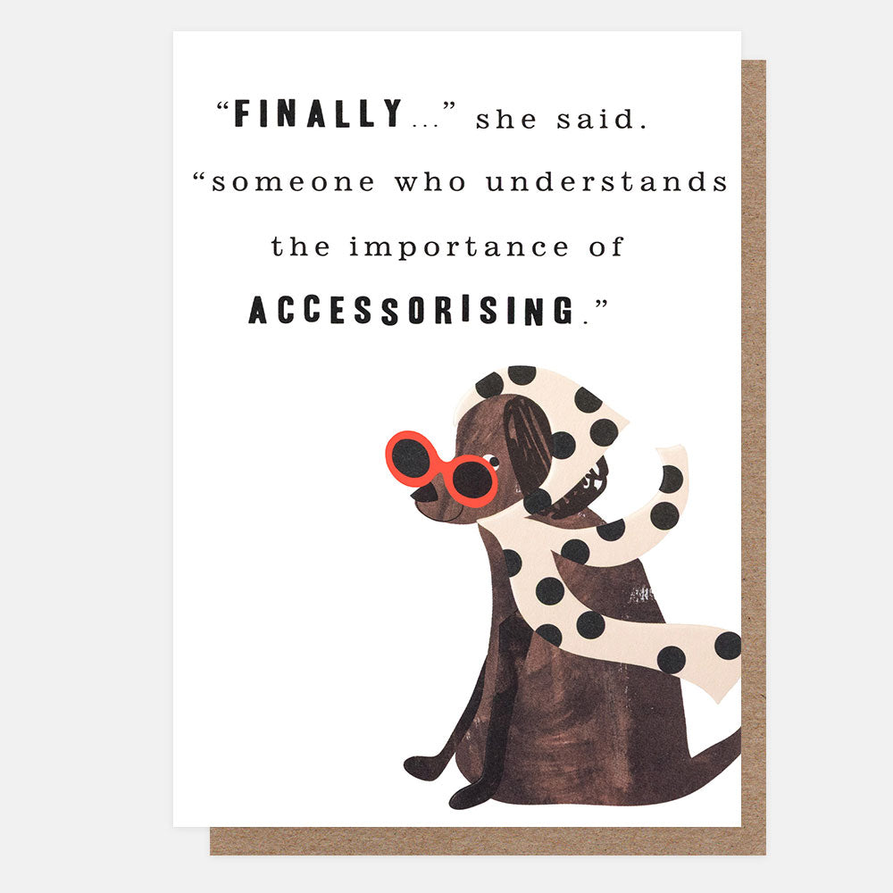 A portrait greetings card featuring an illustration of a dog in sunglasses and headscarf and the text "FINALLY...she said. someone who understands the importance of ACCESSORISING". 