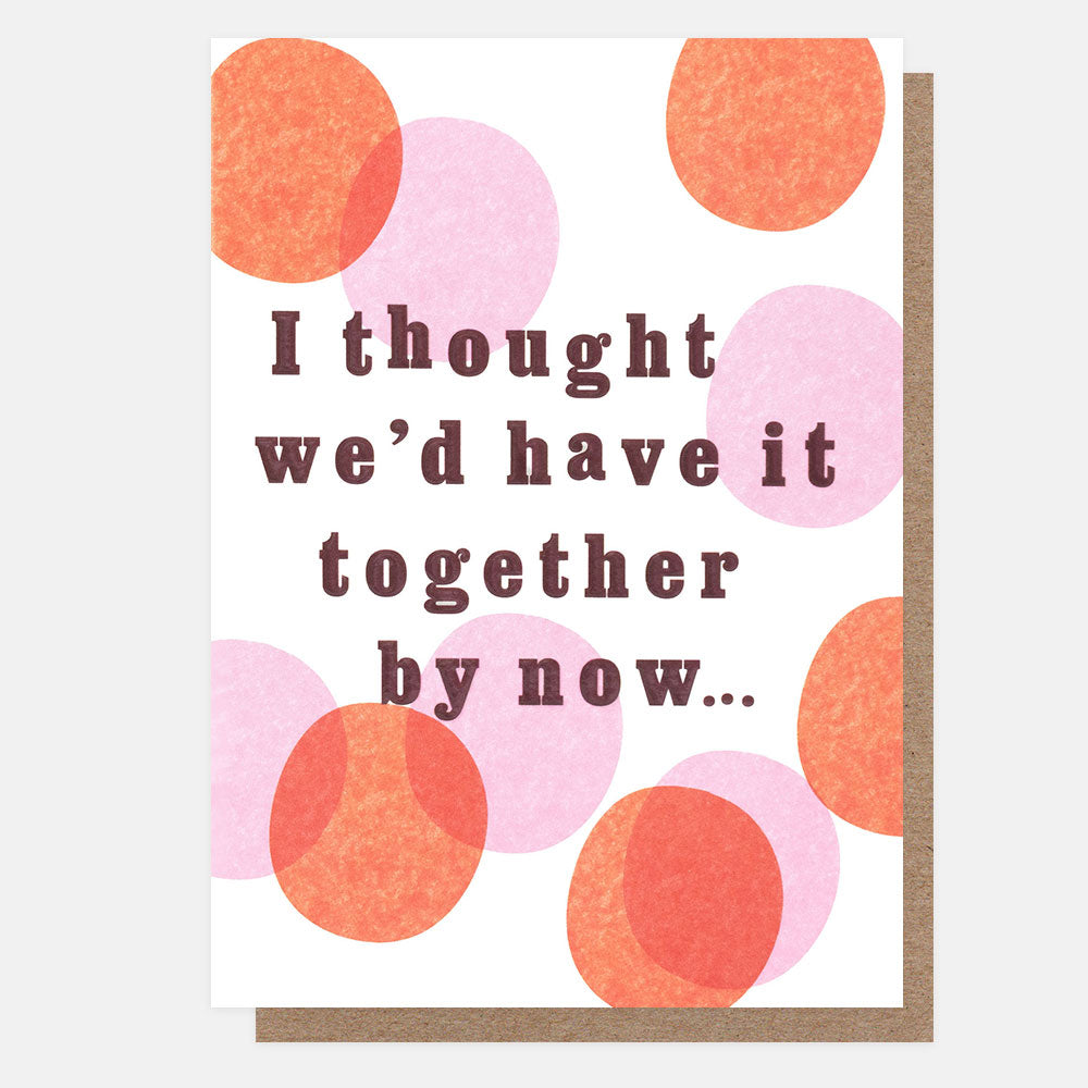 A square greeting card with a white background, featuring overlapping textured orange and pink circles and the printed phrase 'I thought we'd have it together by now.
